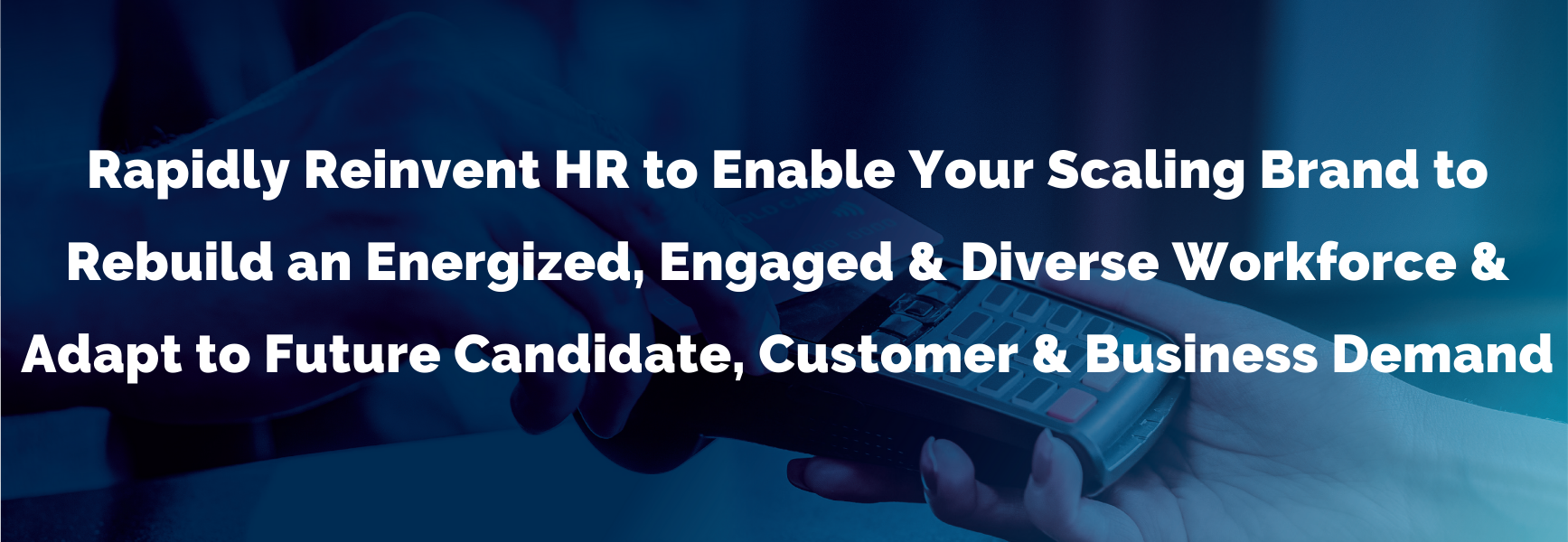 Rapidly Reinvent HR to Enable Your Scaling Brand to Rebuild an Energized, Engaged & Diverse Workforce & Adapt to Future Candidate, Customer & Business Demand
